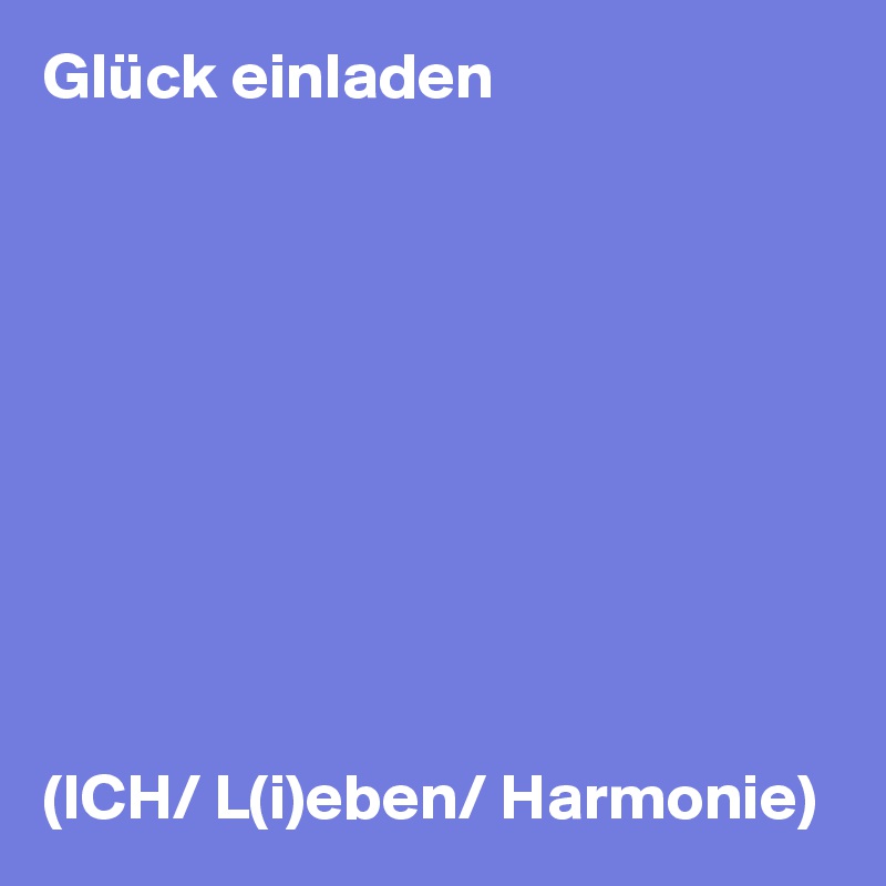 Glück einladen










(ICH/ L(i)eben/ Harmonie)