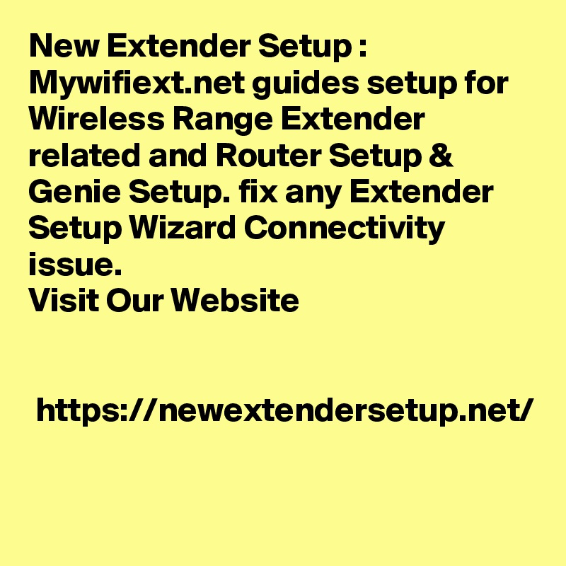 New Extender Setup : Mywifiext.net guides setup for Wireless Range Extender related and Router Setup & Genie Setup. fix any Extender Setup Wizard Connectivity issue.
Visit Our Website 


 https://newextendersetup.net/
