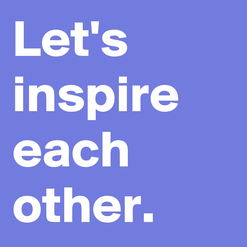 Let's inspire each other.