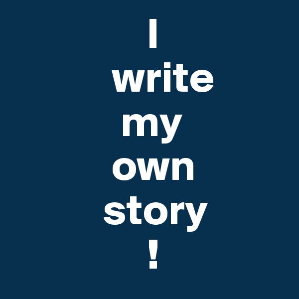                I
           write
            my
           own
          story
               !