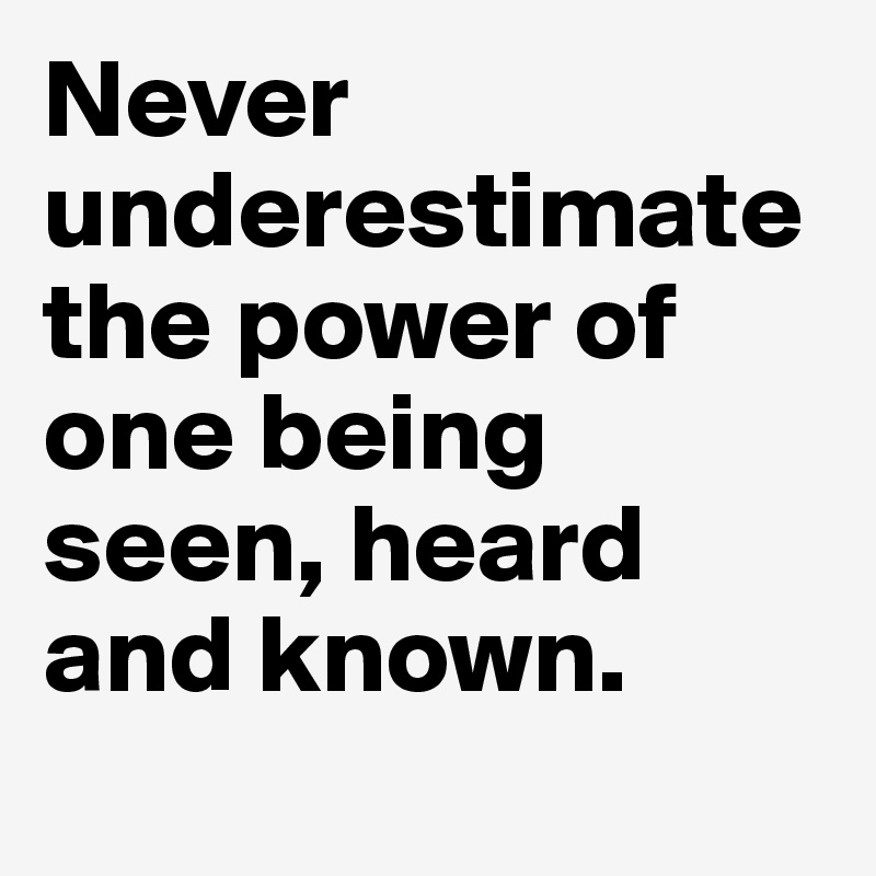 Never underestimate the power of being seen.” – Brené Brown