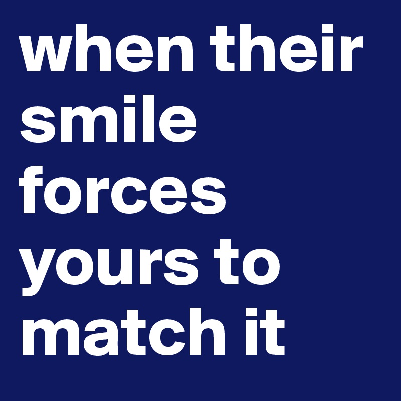 when their smile forces yours to match it