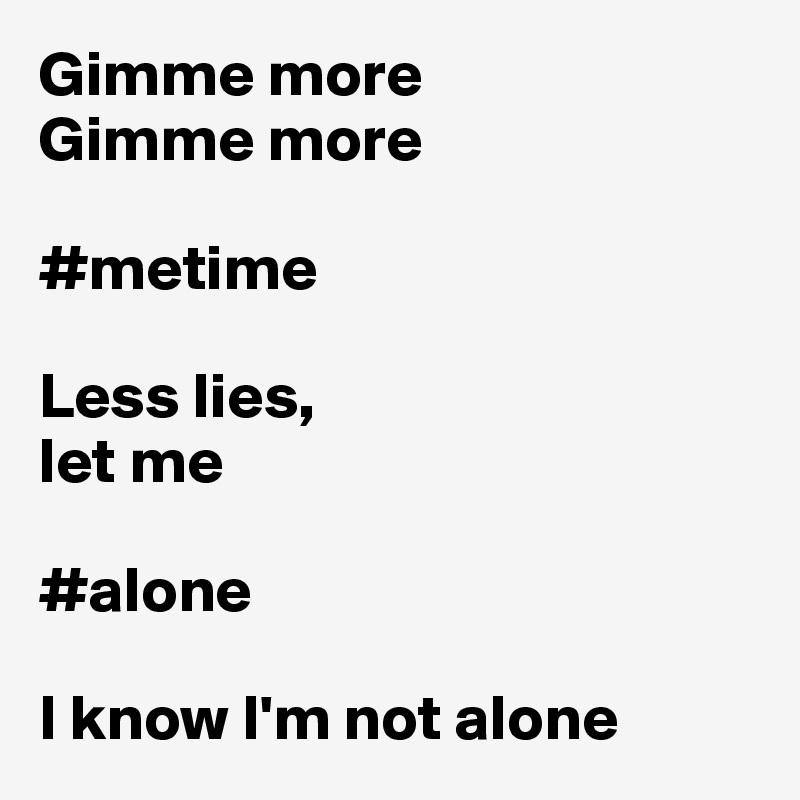 Gimme more
Gimme more

#metime

Less lies,
let me

#alone

I know I'm not alone