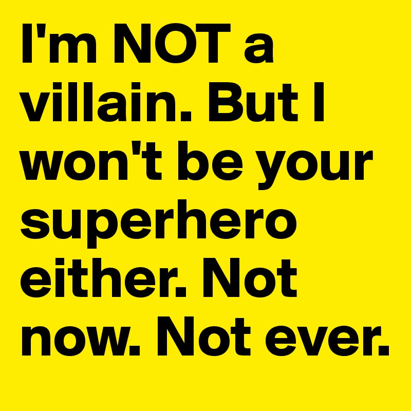 I'm NOT a villain. But I won't be your superhero either. Not now. Not ever.