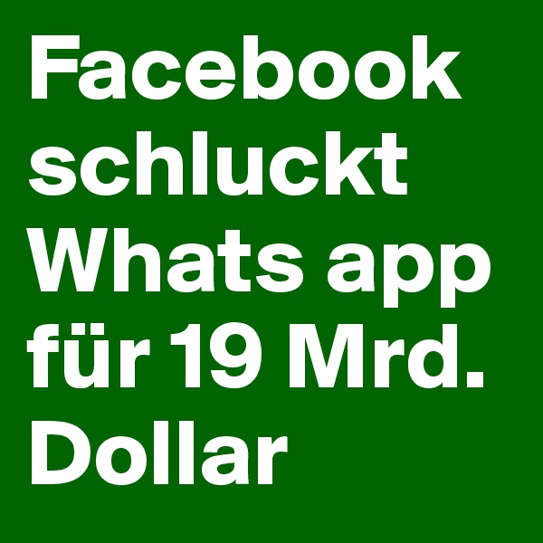Facebook schluckt Whats app für 19 Mrd. Dollar