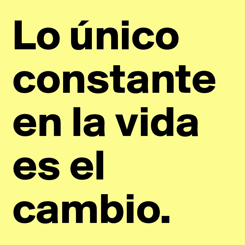 Lo único Constante En La Vida Es El Cambio Post By Jagamarra On Boldomatic 1689