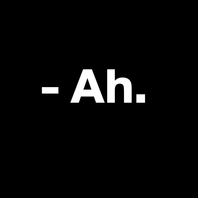 
   - Ah.