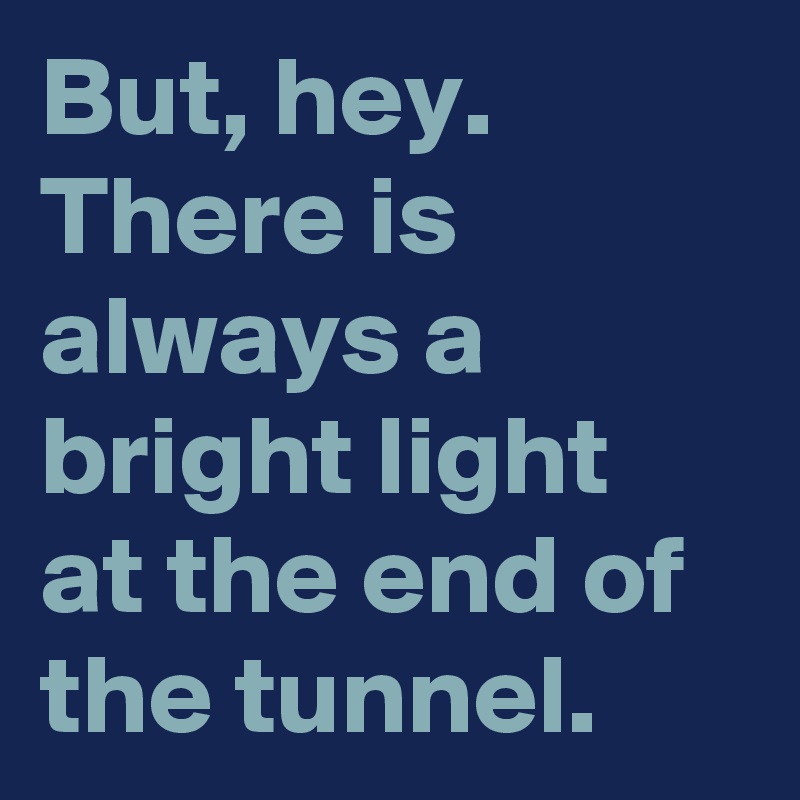 There Is Always Light At The End Of The Tunnel