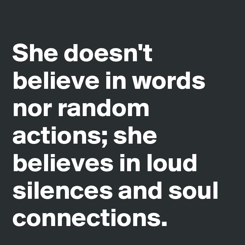 
She doesn't believe in words nor random actions; she believes in loud silences and soul connections.