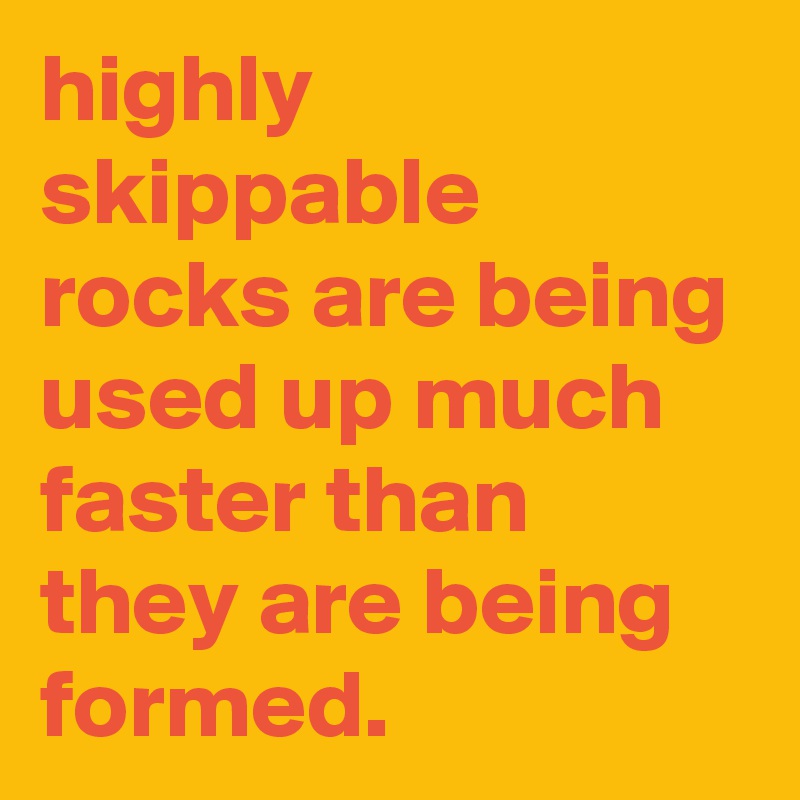 highly-skippable-rocks-are-being-used-up-much-faster-than-they-are