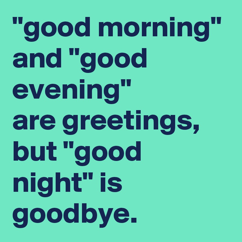 "good morning" and "good evening" 
are greetings, 
but "good night" is goodbye.