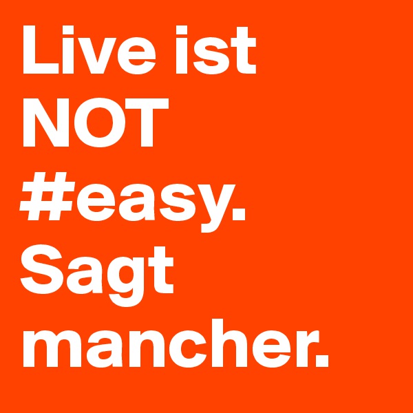Live ist NOT #easy. Sagt mancher. 
