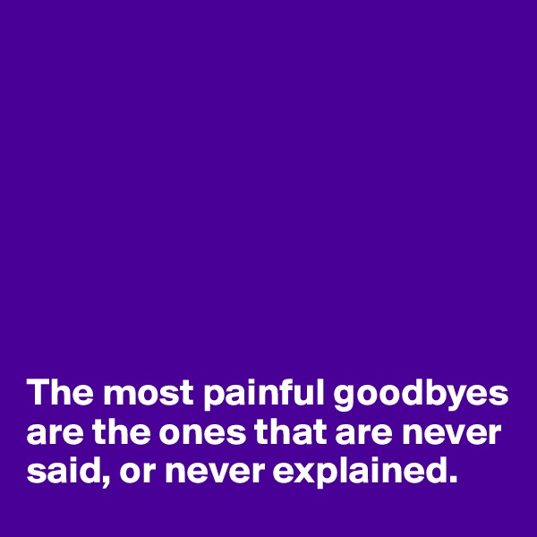 








The most painful goodbyes are the ones that are never said, or never explained.