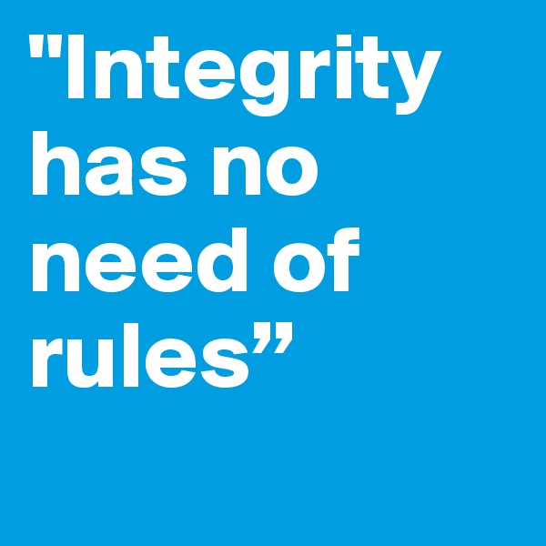 "Integrity has no need of rules”
