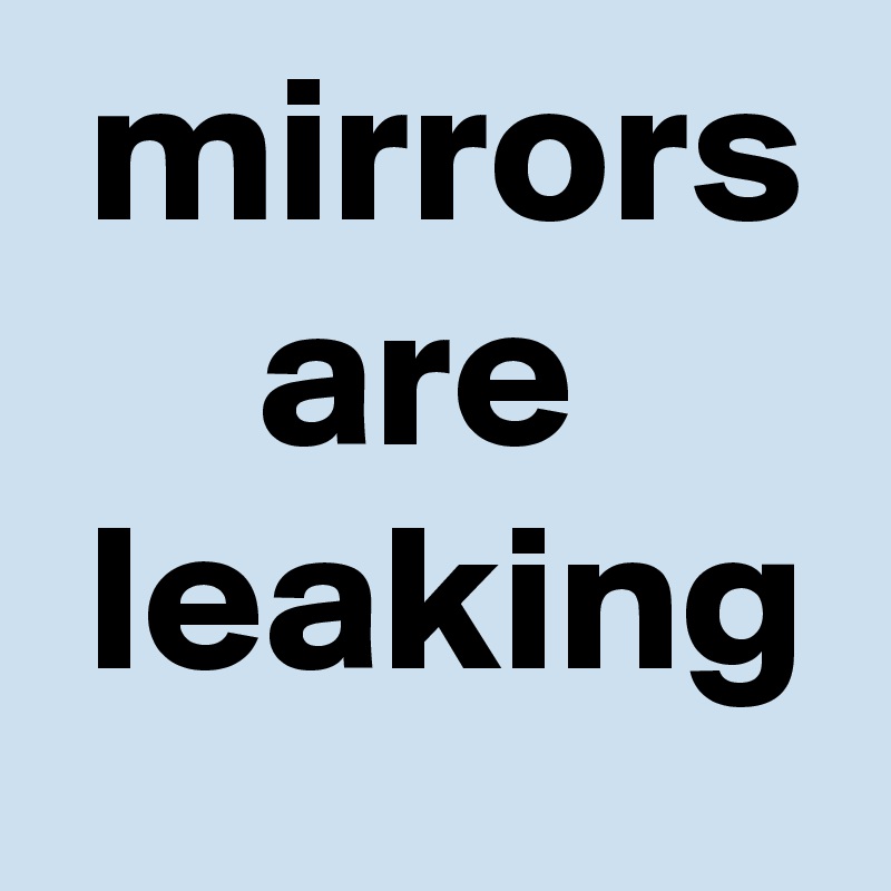  mirrors      are       leaking