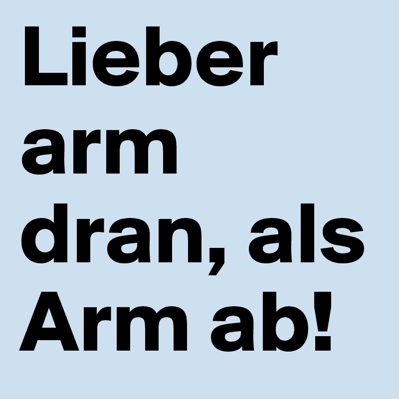 Lieber arm dran, als Arm ab! Post by on Boldomatic