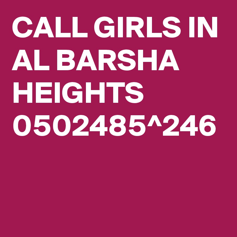 CALL GIRLS IN AL BARSHA HEIGHTS 0502485^246