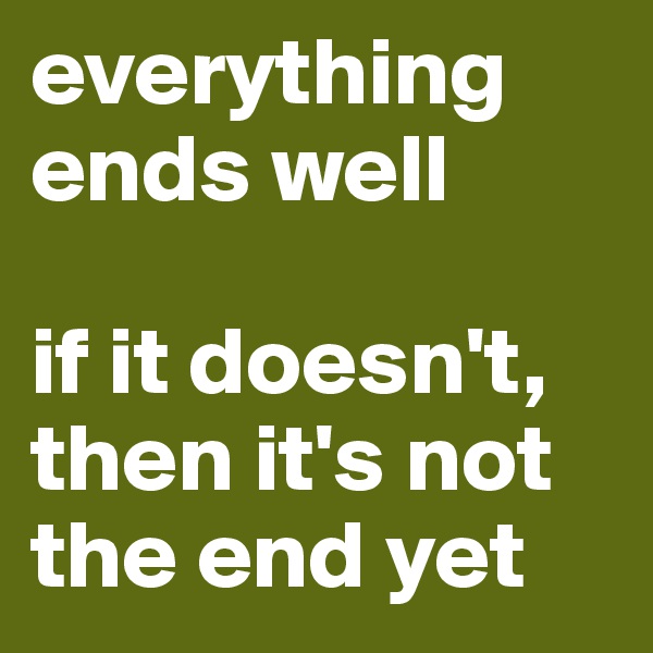 everything ends well 

if it doesn't, then it's not the end yet