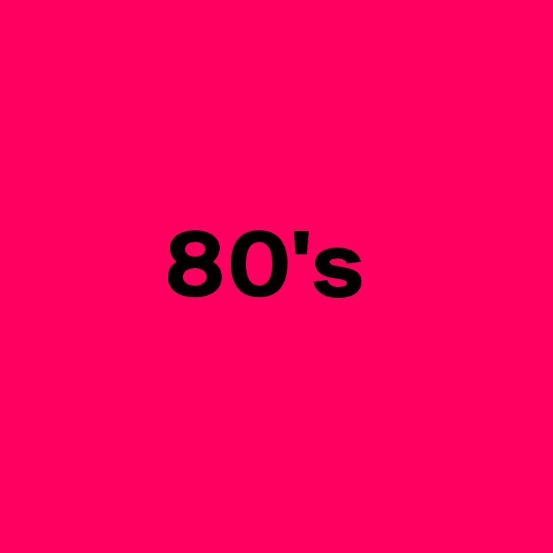 

       80's

