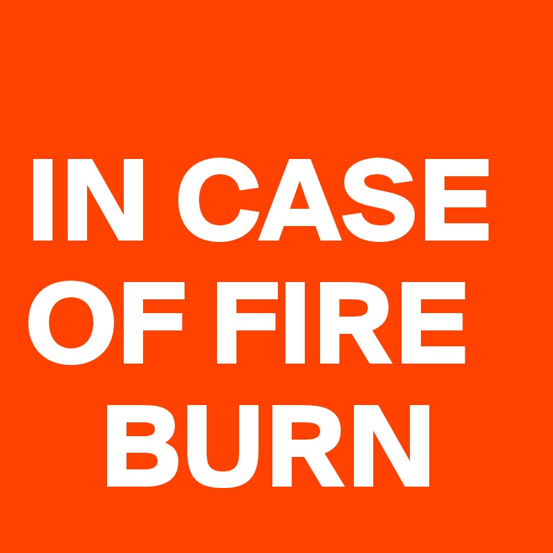 
IN CASE OF FIRE   
   BURN