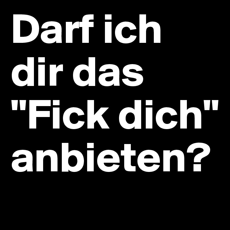 Darf ich dir das "Fick dich" anbieten? Post by SimonLauper on Boldomatic