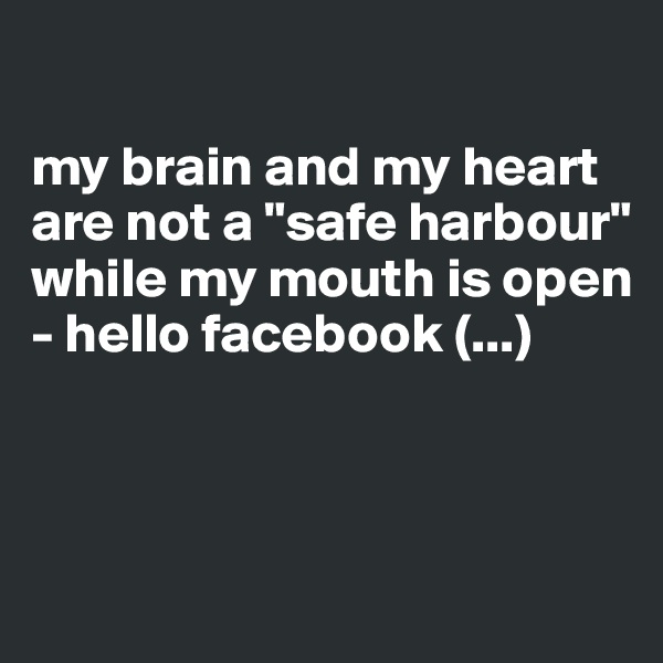 

my brain and my heart are not a "safe harbour"
while my mouth is open - hello facebook (...)



