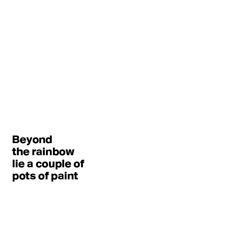 









Beyond 
the rainbow 
lie a couple of 
pots of paint


