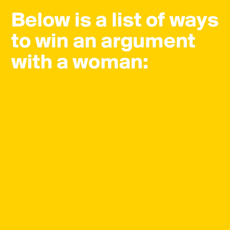 Below is a list of ways to win an argument with a woman:





