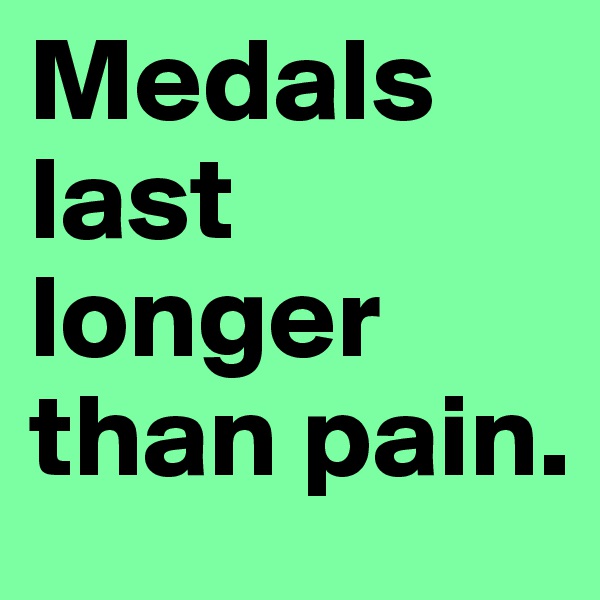 Medals last longer than pain.