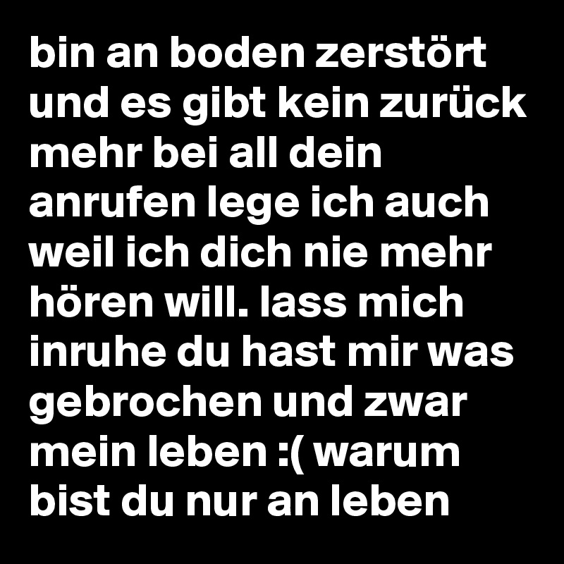 bin an boden zerstört und es gibt kein zurück mehr bei all dein anrufen