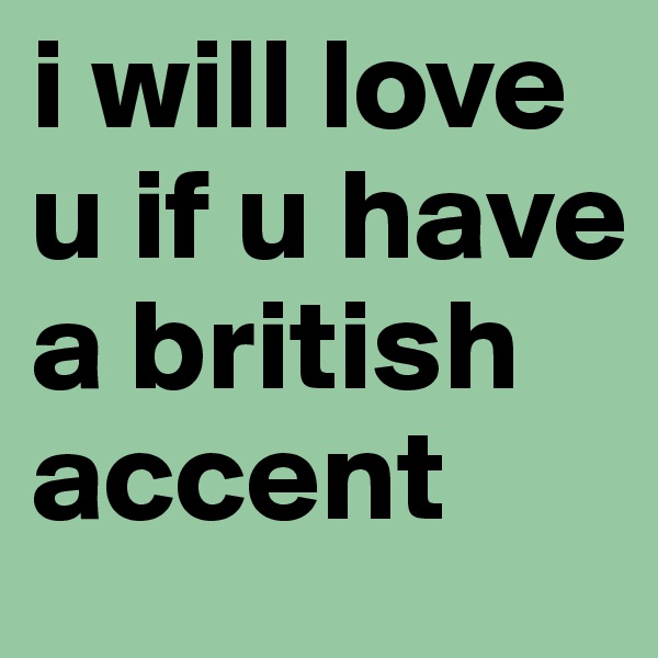 i will love u if u have a british accent
