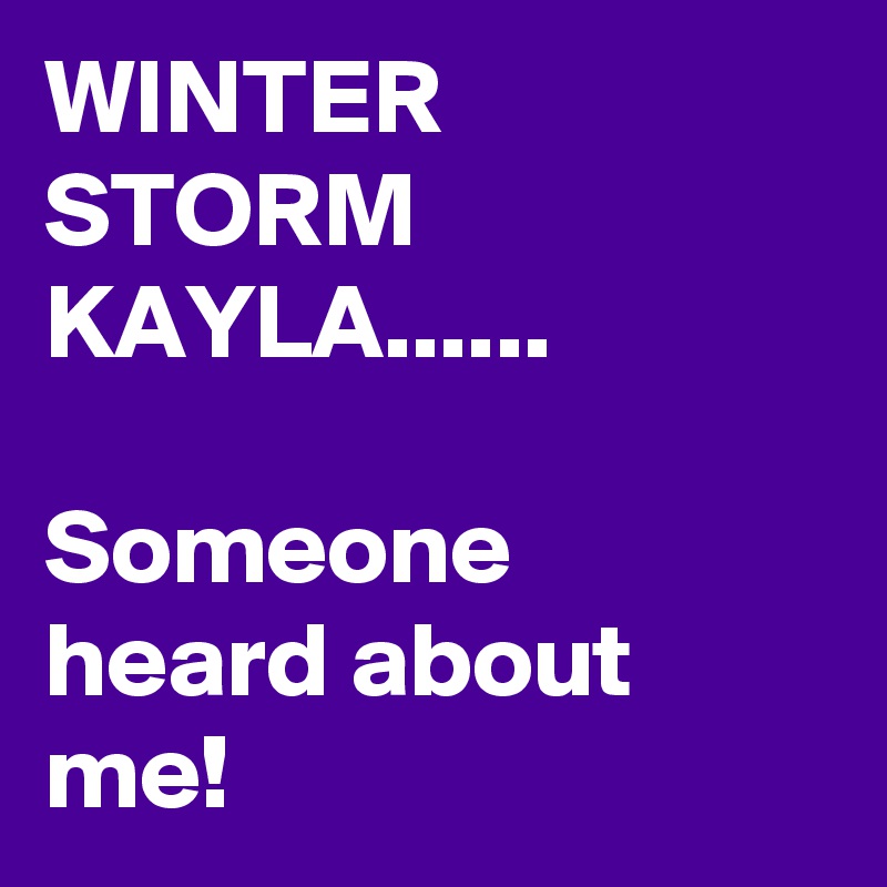 WINTER STORM KAYLA......

Someone heard about me!