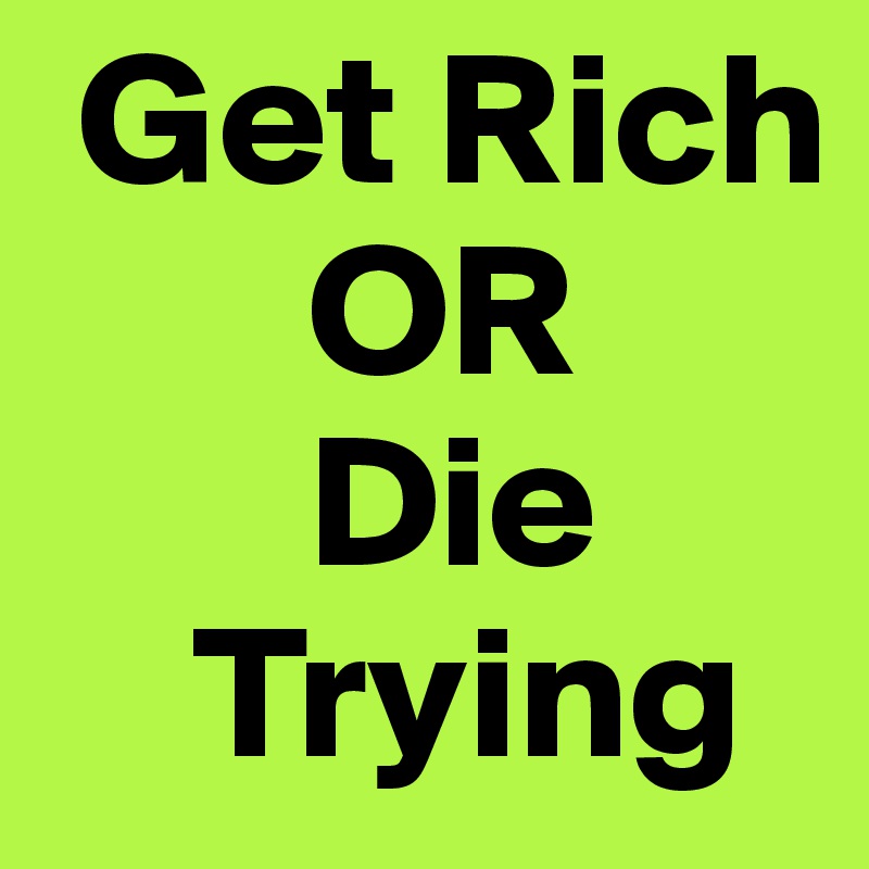  Get Rich
       OR
       Die
    Trying