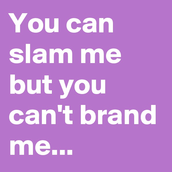 You can slam me but you can't brand me...