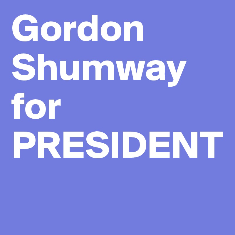 Gordon Shumway for PRESIDENT
