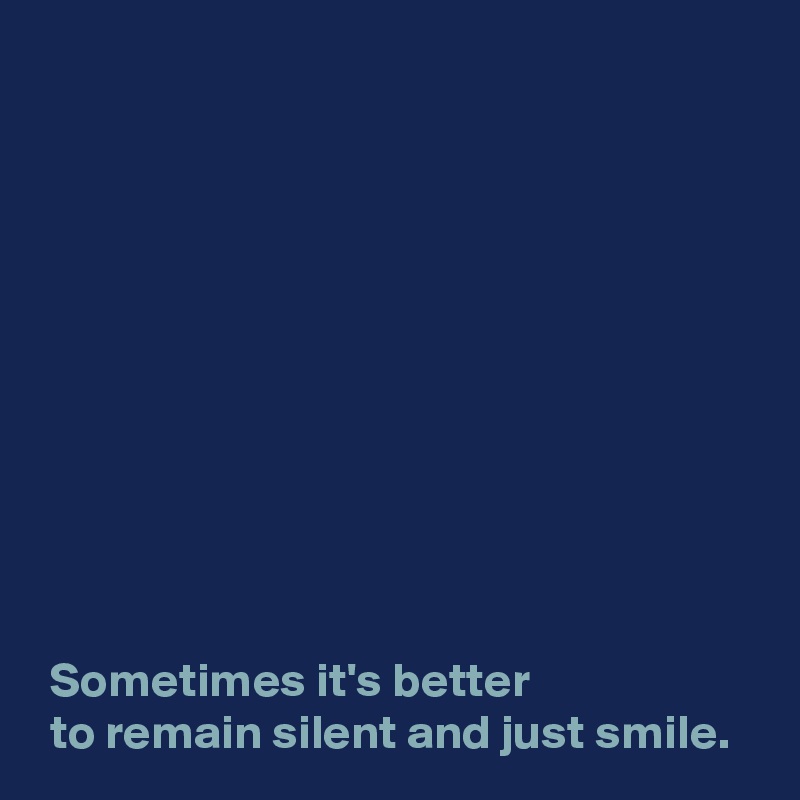 











 Sometimes it's better 
 to remain silent and just smile.