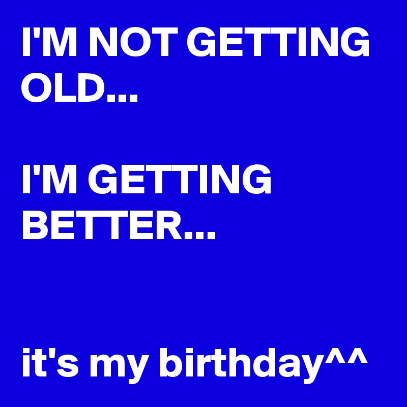 I'M NOT GETTING OLD...

I'M GETTING BETTER...


it's my birthday^^
