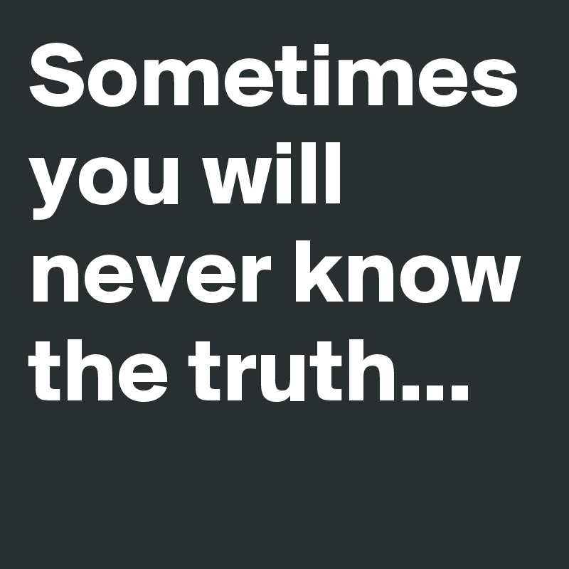 Sometimes you will never know the truth...