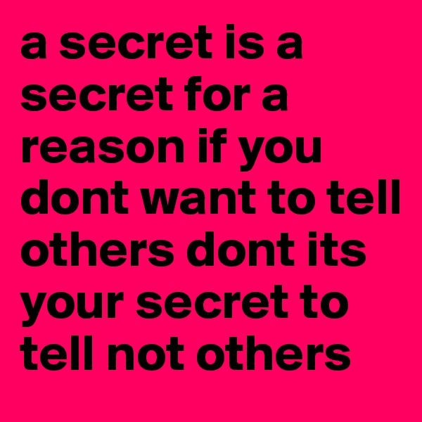 a secret is a secret for a reason if you dont want to tell others dont its your secret to tell not others 