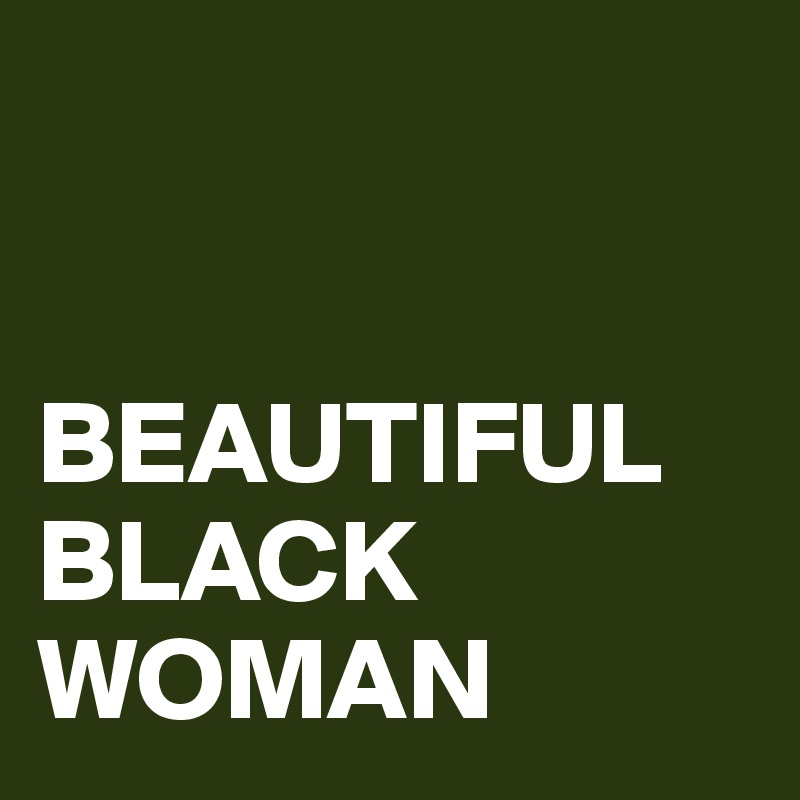 


BEAUTIFUL BLACK WOMAN 