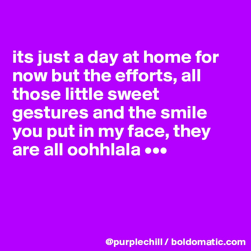 

its just a day at home for now but the efforts, all those little sweet gestures and the smile you put in my face, they are all oohhlala •••



