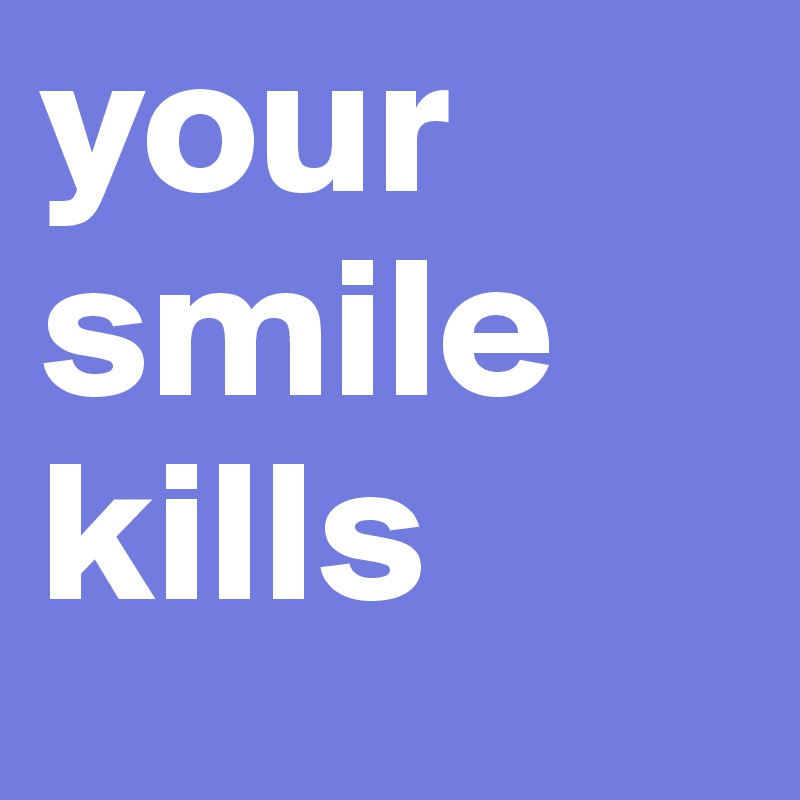 your smile kills