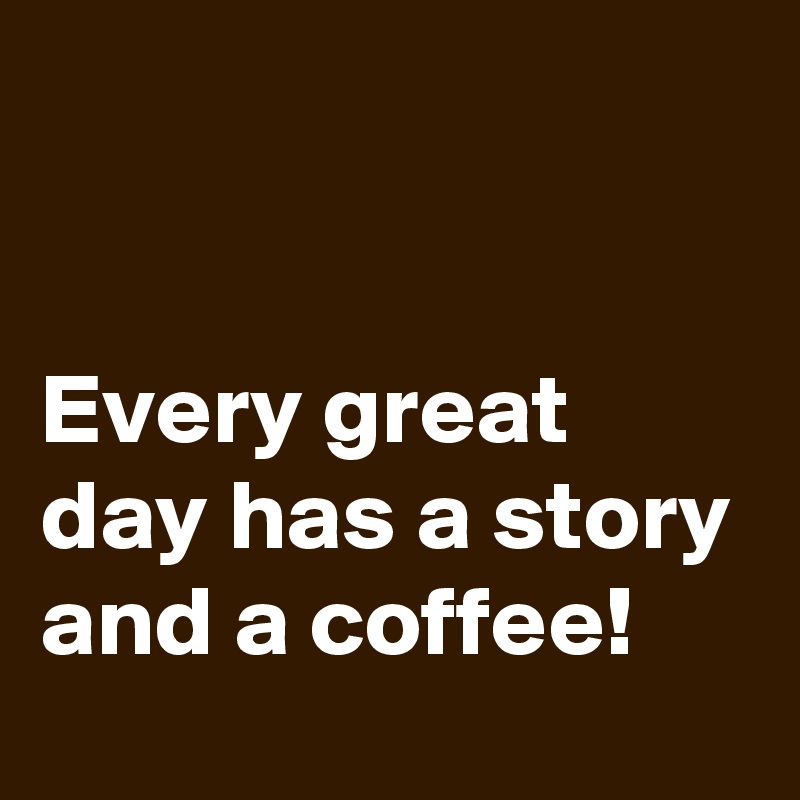 


Every great day has a story and a coffee!