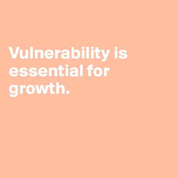 

Vulnerability is essential for growth.



