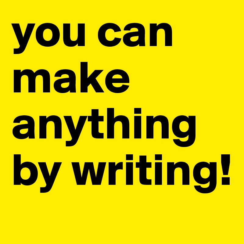 you can
make
anything
by writing! 