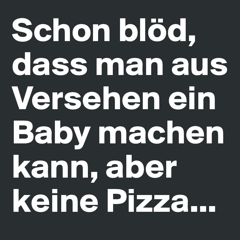 Schon Bl d Dass Man Aus Versehen Ein Baby Machen Kann Aber Keine 