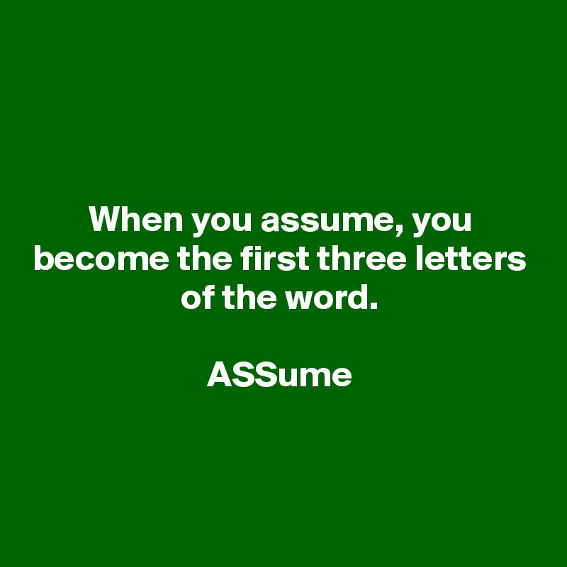 



When you assume, you become the first three letters of the word.

ASSume



