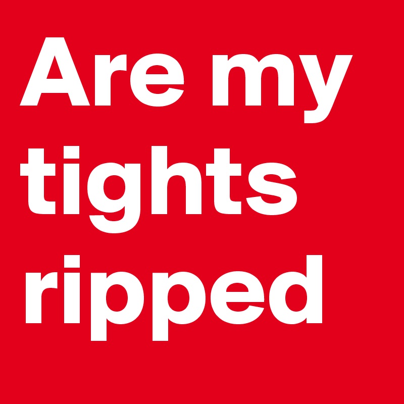 Are my tights ripped