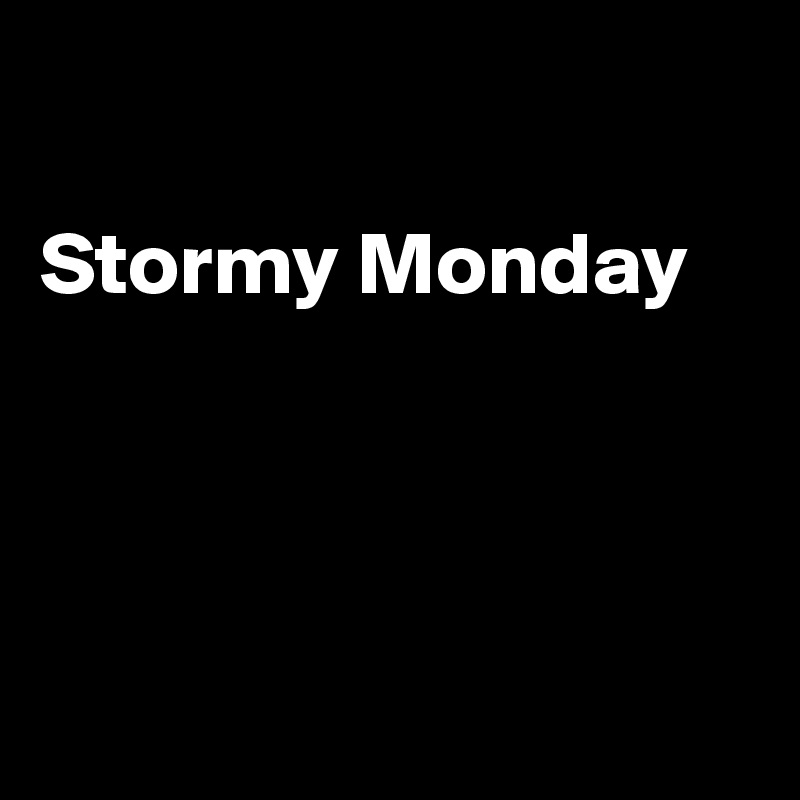 

Stormy Monday




