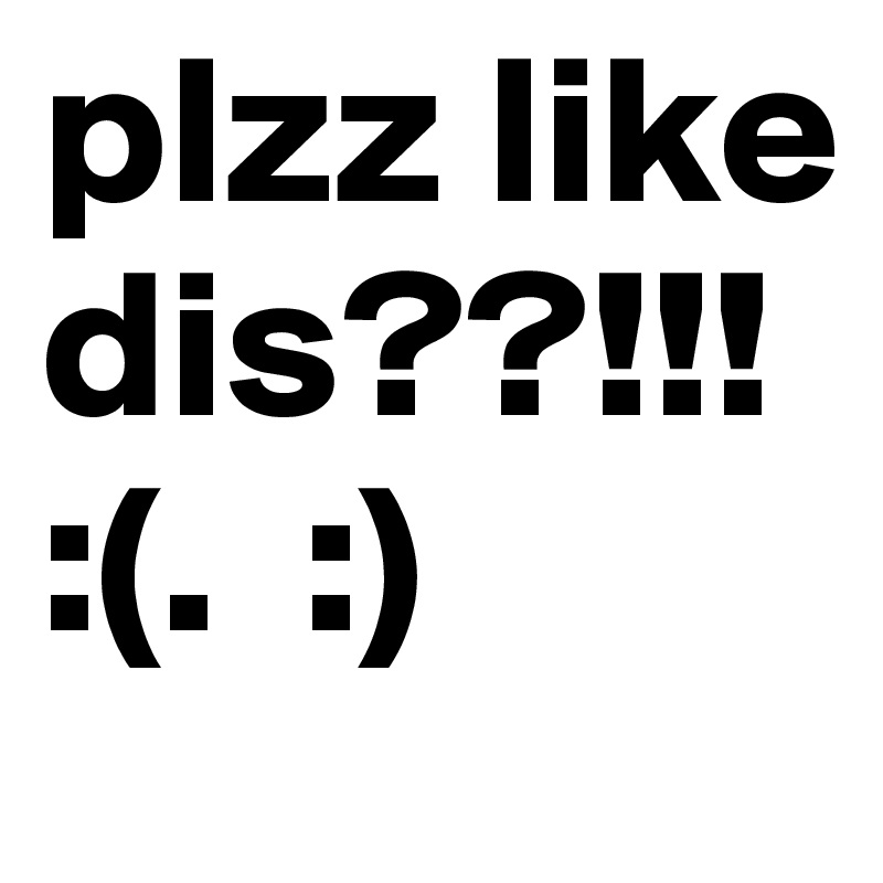 plzz like dis??!!!  :(.  :)